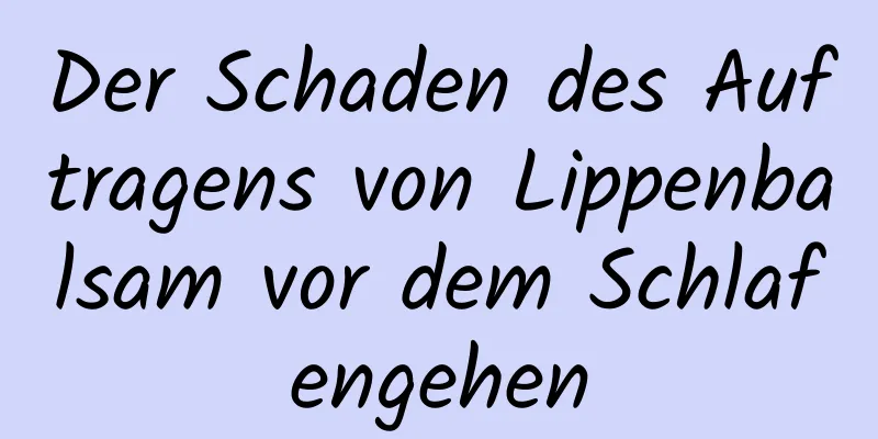 Der Schaden des Auftragens von Lippenbalsam vor dem Schlafengehen