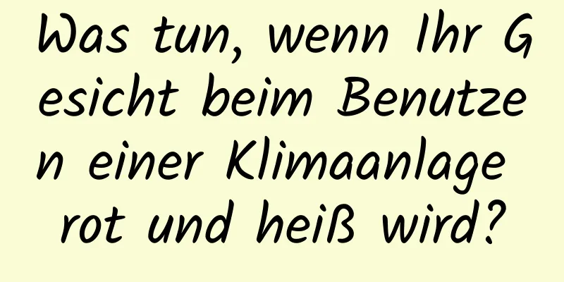 Was tun, wenn Ihr Gesicht beim Benutzen einer Klimaanlage rot und heiß wird?