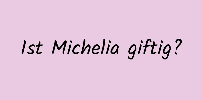 Ist Michelia giftig?