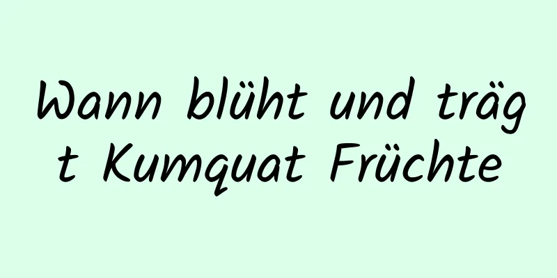 Wann blüht und trägt Kumquat Früchte