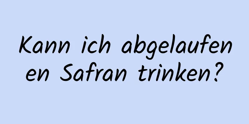 Kann ich abgelaufenen Safran trinken?