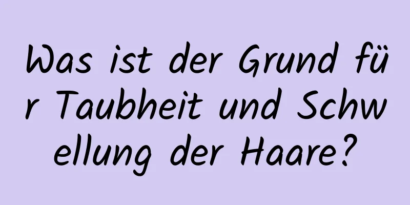 Was ist der Grund für Taubheit und Schwellung der Haare?
