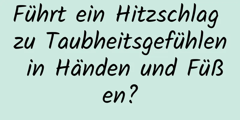 Führt ein Hitzschlag zu Taubheitsgefühlen in Händen und Füßen?