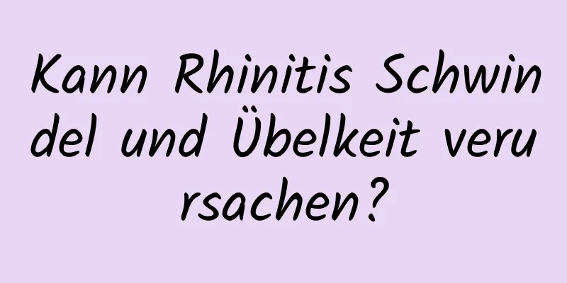 Kann Rhinitis Schwindel und Übelkeit verursachen?