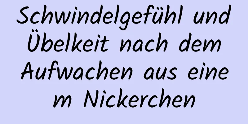 Schwindelgefühl und Übelkeit nach dem Aufwachen aus einem Nickerchen