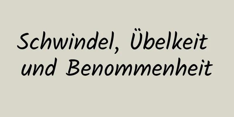 Schwindel, Übelkeit und Benommenheit