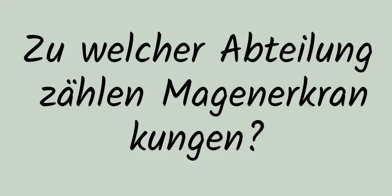 Zu welcher Abteilung zählen Magenerkrankungen?