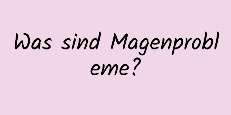 Was sind Magenprobleme?