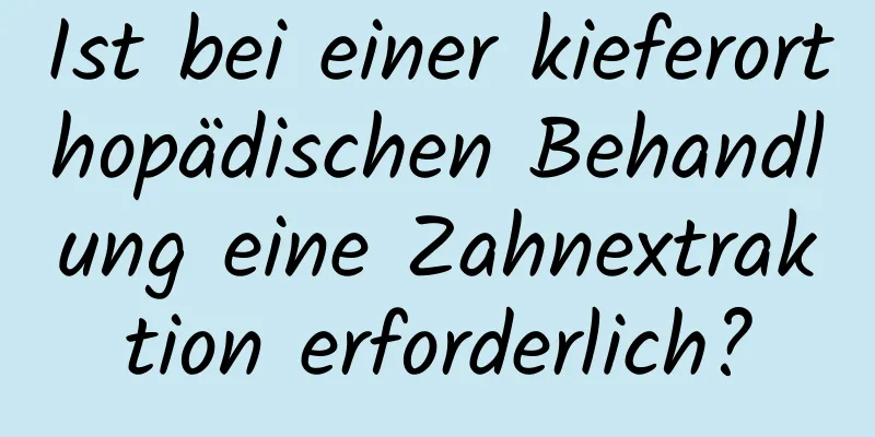 Ist bei einer kieferorthopädischen Behandlung eine Zahnextraktion erforderlich?
