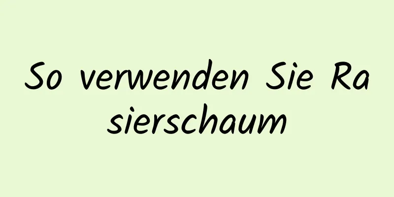 So verwenden Sie Rasierschaum