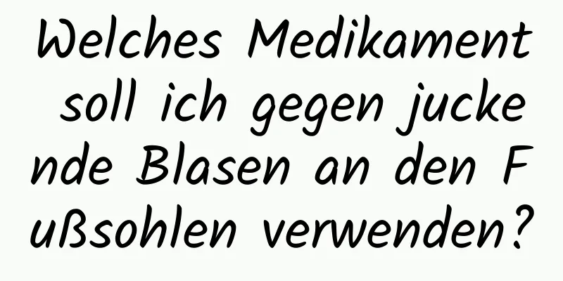 Welches Medikament soll ich gegen juckende Blasen an den Fußsohlen verwenden?