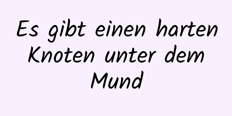 Es gibt einen harten Knoten unter dem Mund