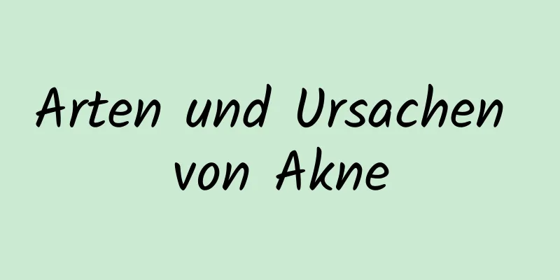 Arten und Ursachen von Akne