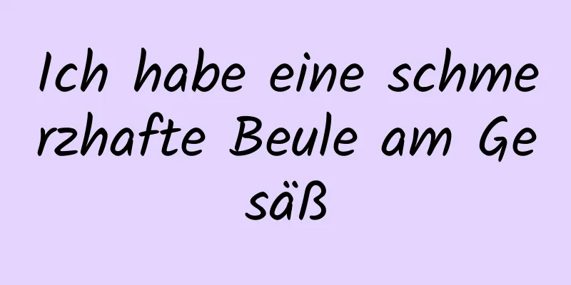 Ich habe eine schmerzhafte Beule am Gesäß