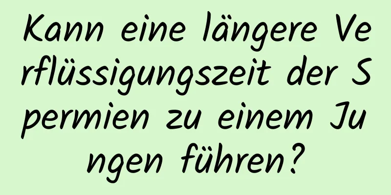 Kann eine längere Verflüssigungszeit der Spermien zu einem Jungen führen?