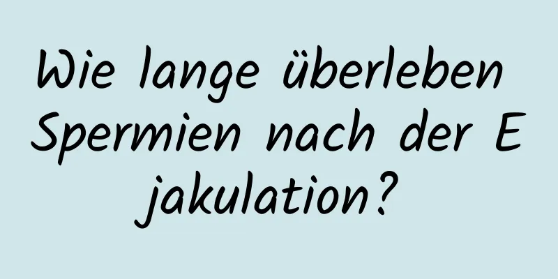 Wie lange überleben Spermien nach der Ejakulation?
