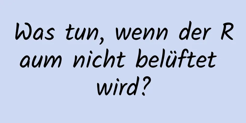 Was tun, wenn der Raum nicht belüftet wird?