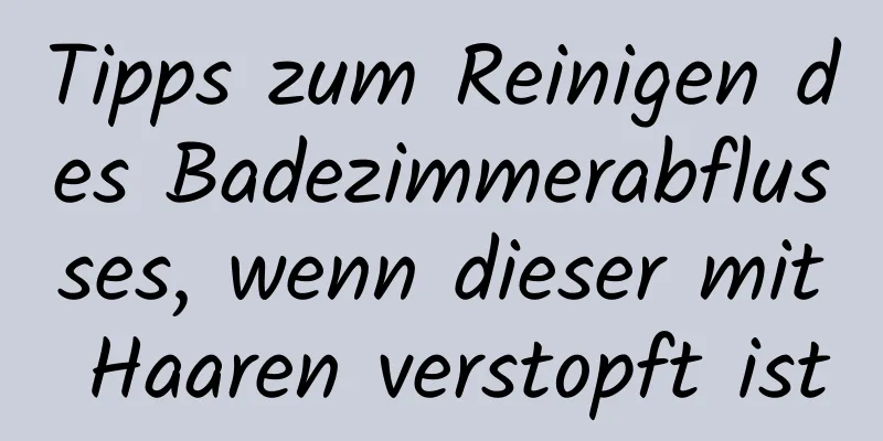 Tipps zum Reinigen des Badezimmerabflusses, wenn dieser mit Haaren verstopft ist