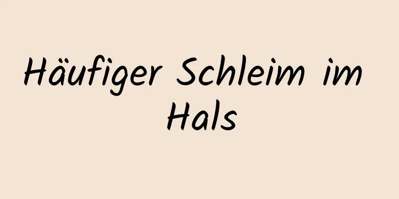 Häufiger Schleim im Hals