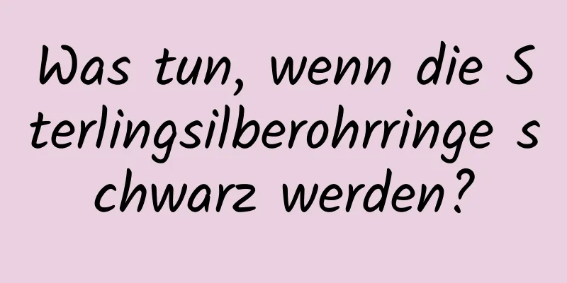 Was tun, wenn die Sterlingsilberohrringe schwarz werden?