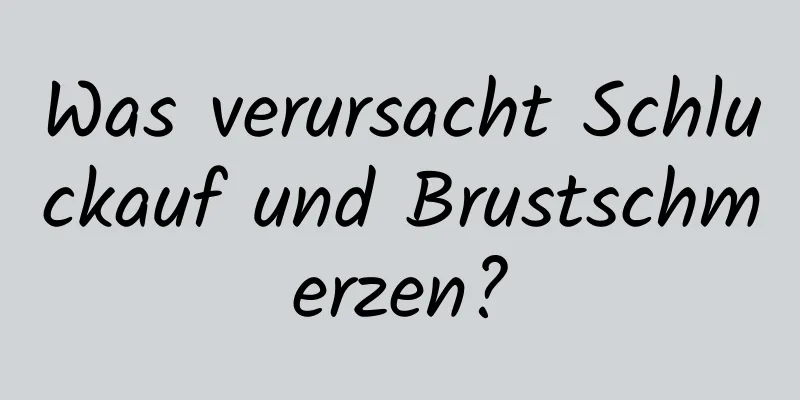 Was verursacht Schluckauf und Brustschmerzen?