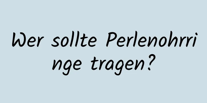 Wer sollte Perlenohrringe tragen?
