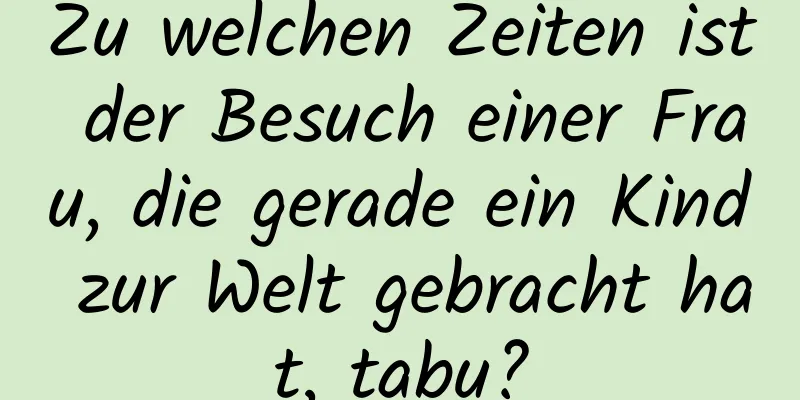 Zu welchen Zeiten ist der Besuch einer Frau, die gerade ein Kind zur Welt gebracht hat, tabu?