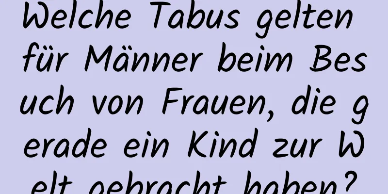 Welche Tabus gelten für Männer beim Besuch von Frauen, die gerade ein Kind zur Welt gebracht haben?