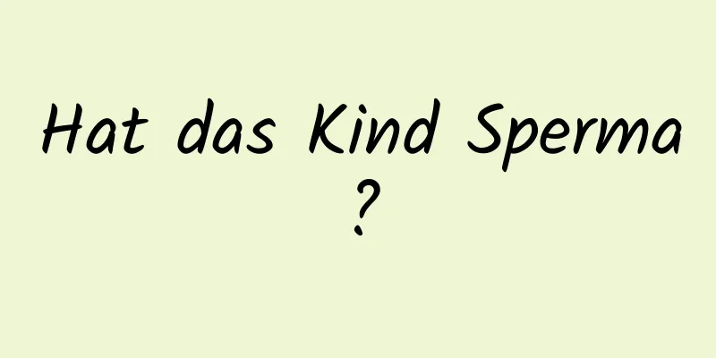Hat das Kind Sperma?