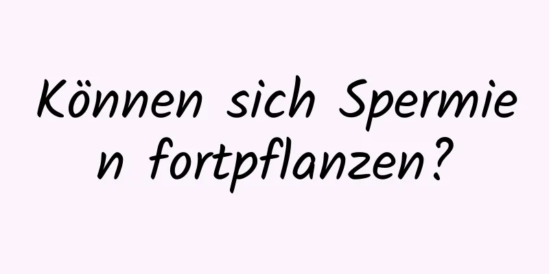 Können sich Spermien fortpflanzen?