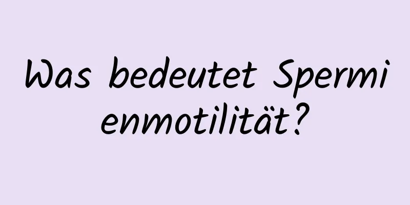 Was bedeutet Spermienmotilität?