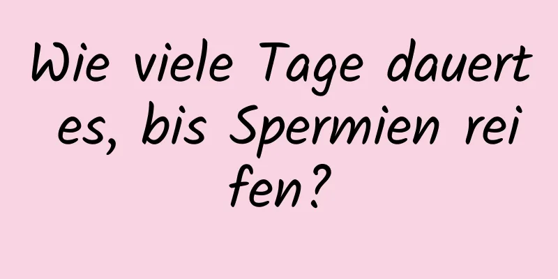 Wie viele Tage dauert es, bis Spermien reifen?