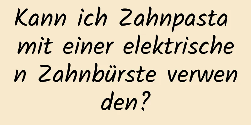 Kann ich Zahnpasta mit einer elektrischen Zahnbürste verwenden?