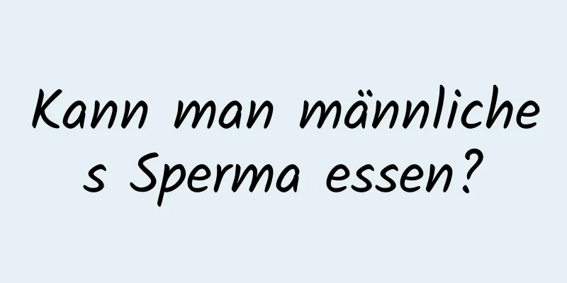 Kann man männliches Sperma essen?