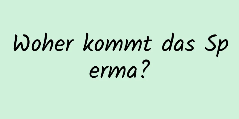 Woher kommt das Sperma?