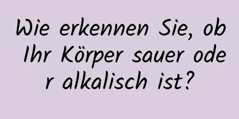 Wie erkennen Sie, ob Ihr Körper sauer oder alkalisch ist?