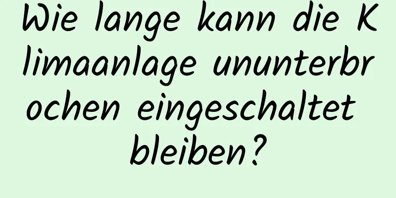 Wie lange kann die Klimaanlage ununterbrochen eingeschaltet bleiben?