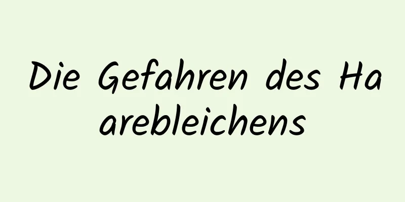Die Gefahren des Haarebleichens
