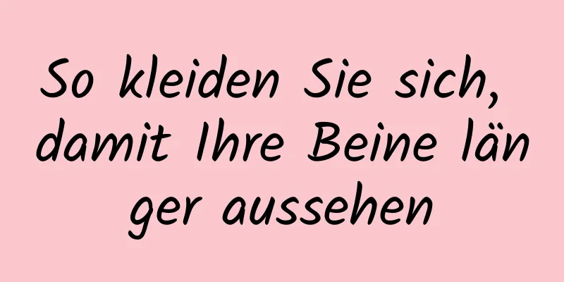 So kleiden Sie sich, damit Ihre Beine länger aussehen