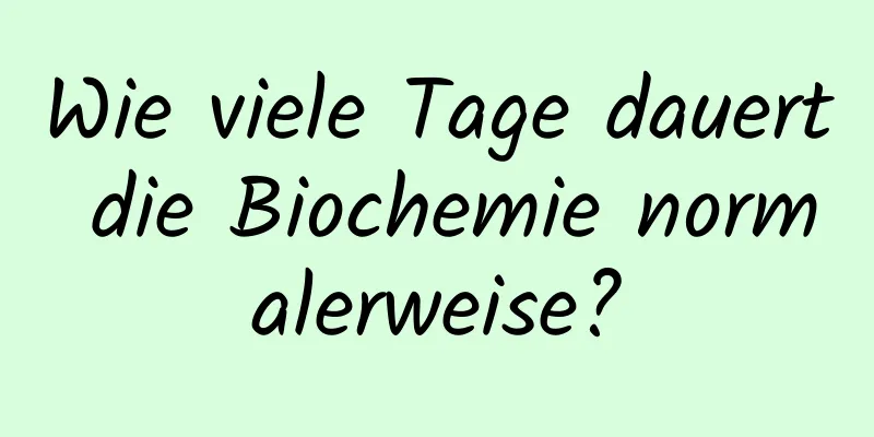 Wie viele Tage dauert die Biochemie normalerweise?