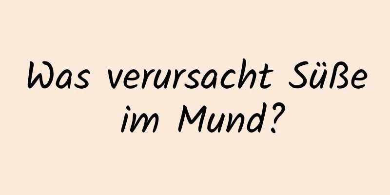 Was verursacht Süße im Mund?