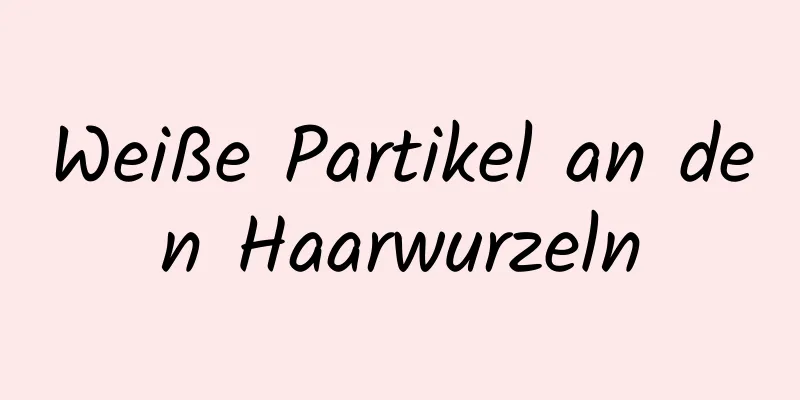 Weiße Partikel an den Haarwurzeln