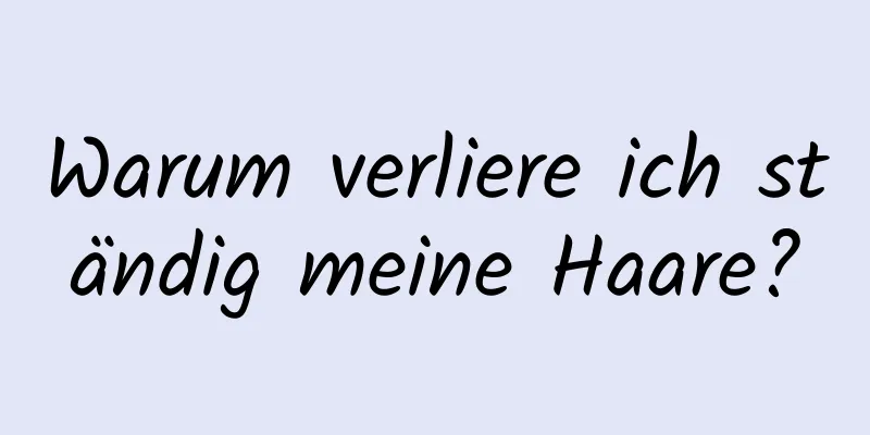 Warum verliere ich ständig meine Haare?