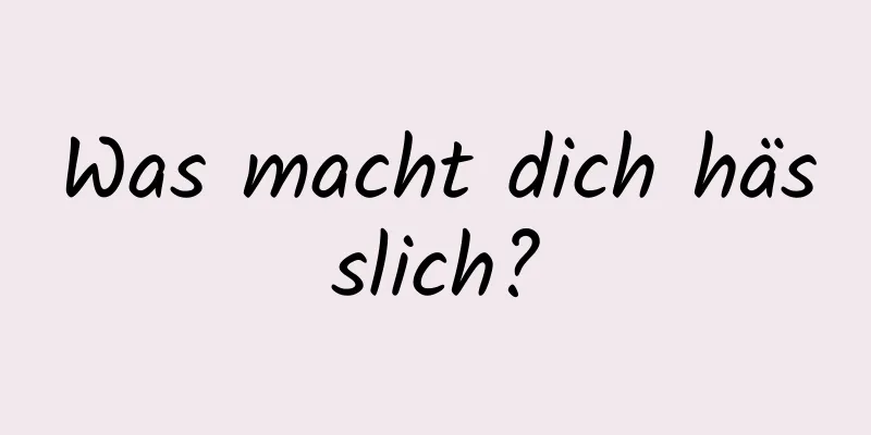 Was macht dich hässlich?