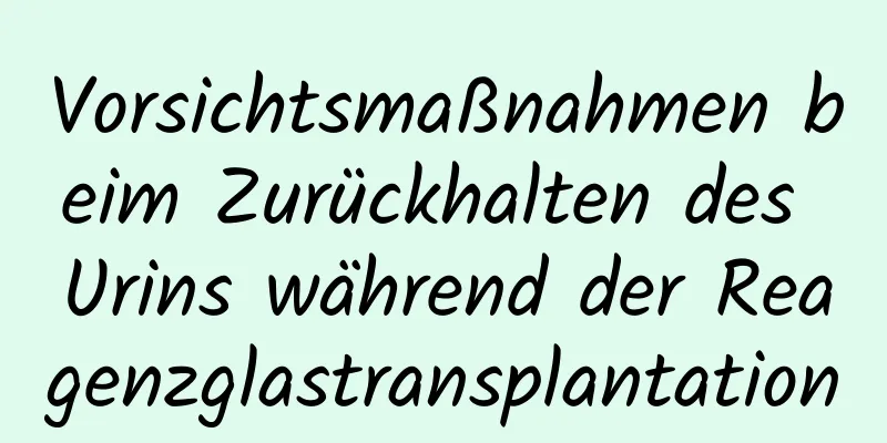 Vorsichtsmaßnahmen beim Zurückhalten des Urins während der Reagenzglastransplantation
