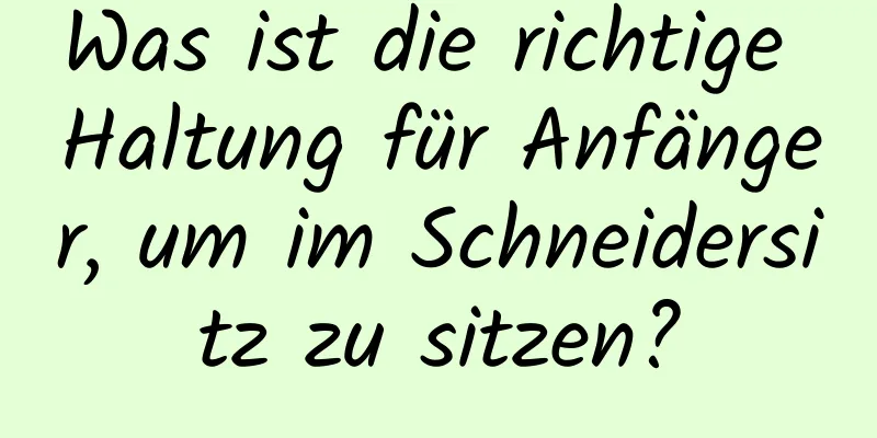 Was ist die richtige Haltung für Anfänger, um im Schneidersitz zu sitzen?