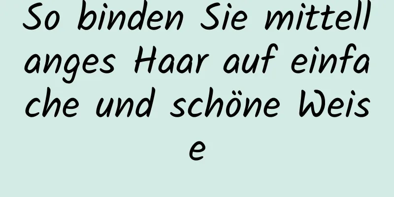 So binden Sie mittellanges Haar auf einfache und schöne Weise