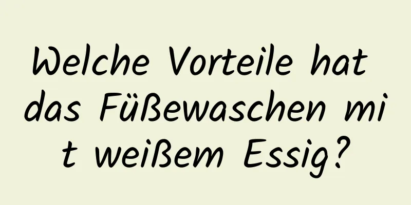 Welche Vorteile hat das Füßewaschen mit weißem Essig?