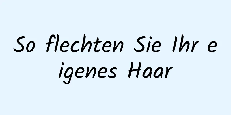 So flechten Sie Ihr eigenes Haar