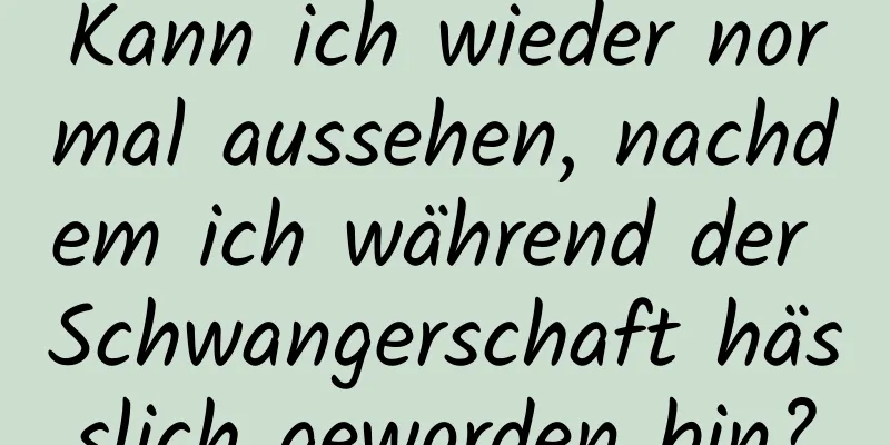 Kann ich wieder normal aussehen, nachdem ich während der Schwangerschaft hässlich geworden bin?